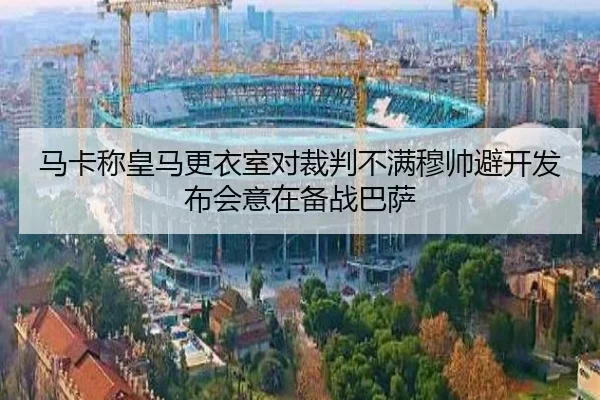 马卡称皇马更衣室对裁判不满穆帅避开发布会意在备战巴萨